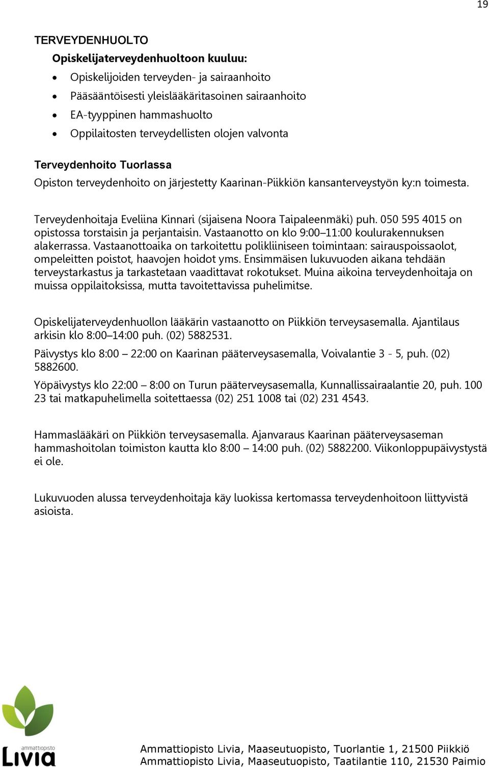 Terveydenhoitaja Eveliina Kinnari (sijaisena Noora Taipaleenmäki) puh. 050 595 4015 on opistossa torstaisin ja perjantaisin. Vastaanotto on klo 9:00 11:00 koulurakennuksen alakerrassa.