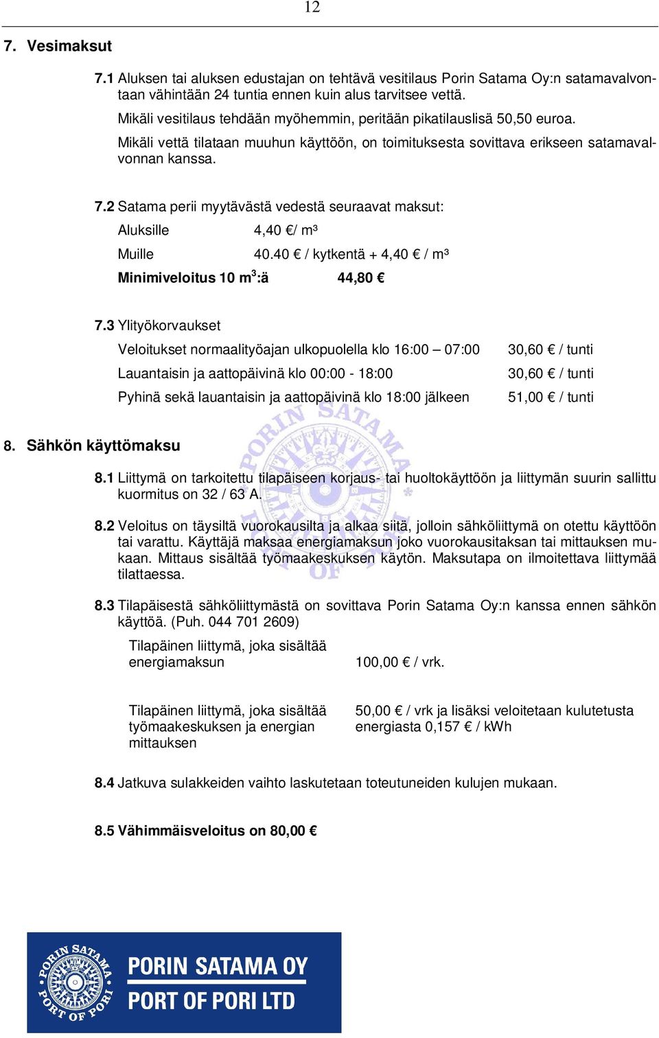 2 Satama perii myytävästä vedestä seuraavat maksut: Aluksille 4,40 / m³ Muille 40.40 / kytkentä + 4,40 / m³ Minimiveloitus 10 m 3 :ä 44,80 7.