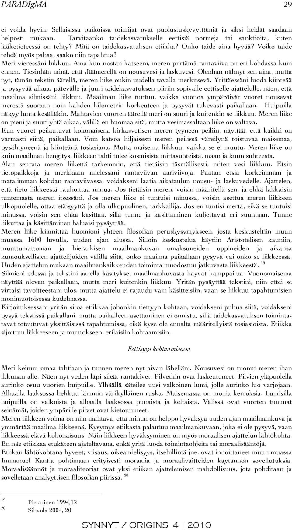 Voiko taide tehdä myös pahaa, saako niin tapahtua? Meri vieressäni liikkuu. Aina kun nostan katseeni, meren piirtämä rantaviiva on eri kohdassa kuin ennen.