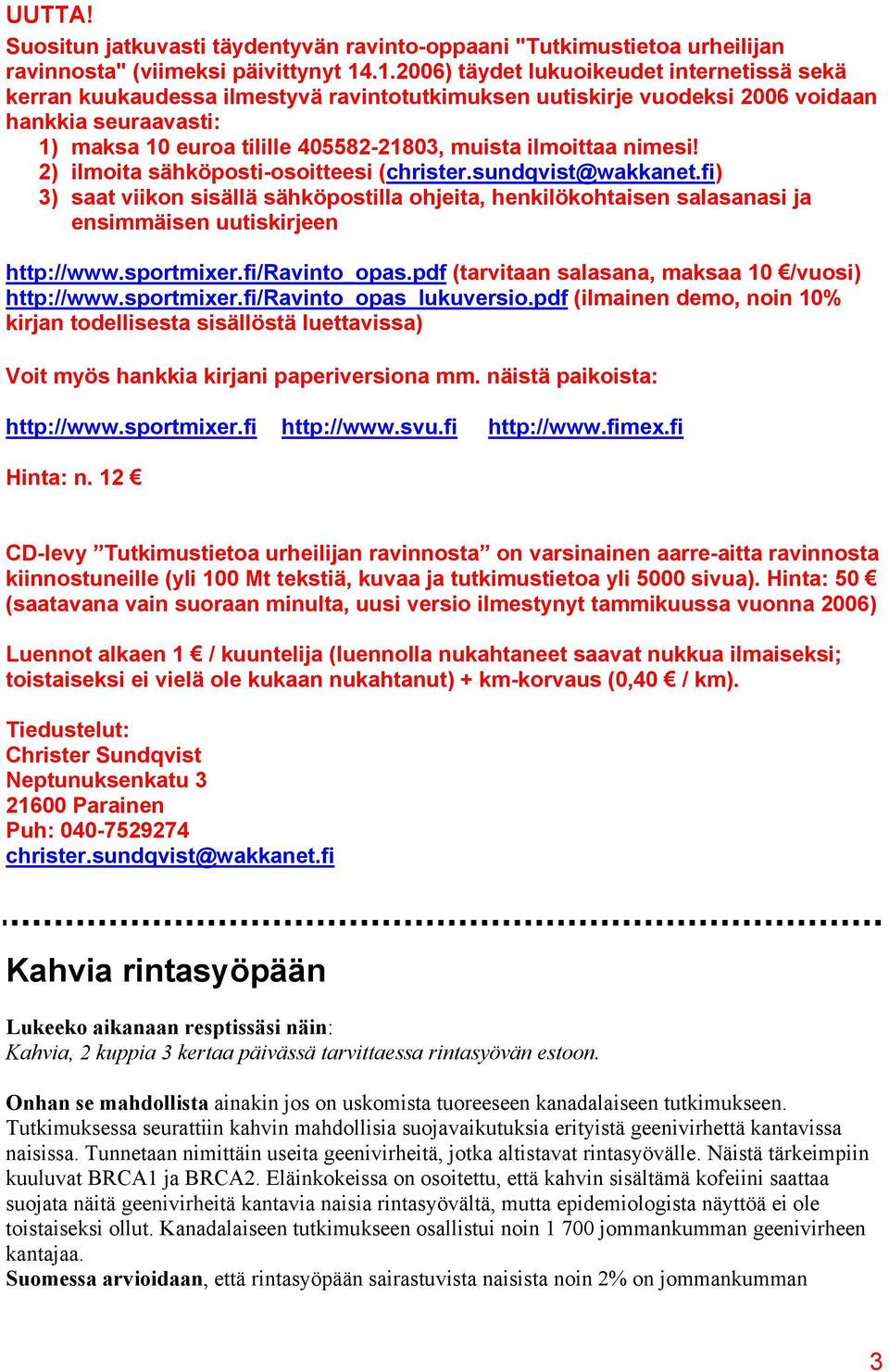 ilmoittaa nimesi! 2) ilmoita sähköposti-osoitteesi (christer.sundqvist@wakkanet.fi) 3) saat viikon sisällä sähköpostilla ohjeita, henkilökohtaisen salasanasi ja ensimmäisen uutiskirjeen http://www.