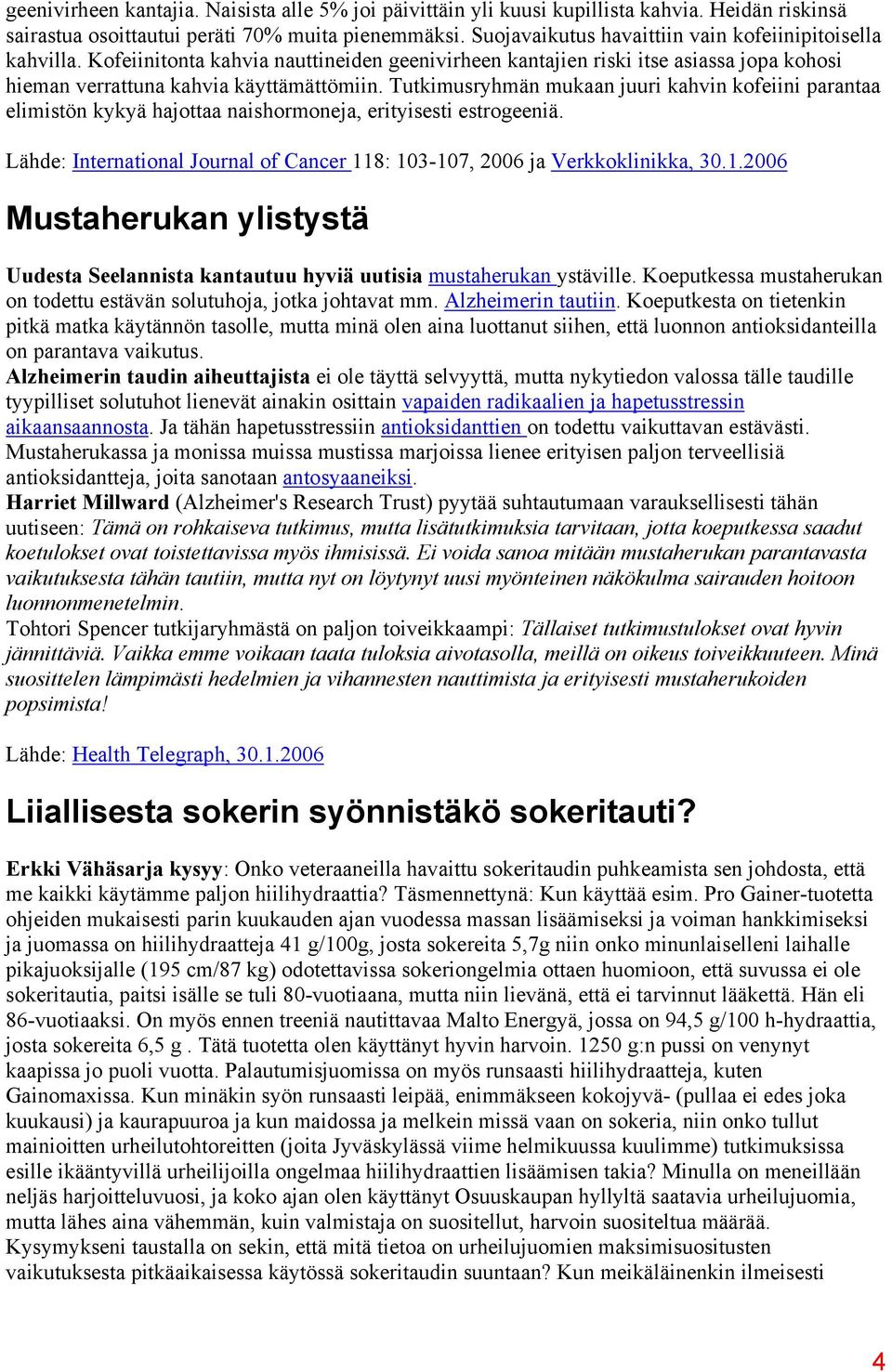 Tutkimusryhmän mukaan juuri kahvin kofeiini parantaa elimistön kykyä hajottaa naishormoneja, erityisesti estrogeeniä. Lähde: International Journal of Cancer 11