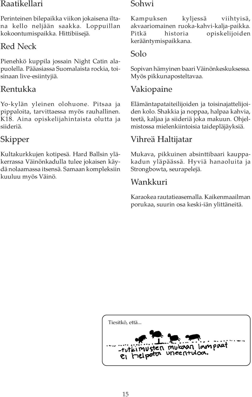 Skipper Kultakurkkujen kotipesä. Hard Ballsin yläkerrassa Väinönkadulla tulee jokaisen käydä nolaamassa itsensä. Samaan kompleksiin kuuluu myös Väinö.