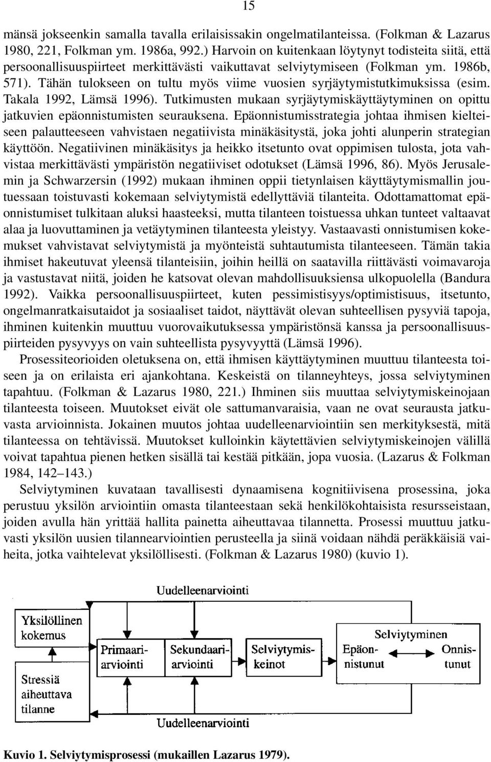 Tähän tulokseen on tultu myös viime vuosien syrjäytymistutkimuksissa (esim. Takala 1992, Lämsä 1996). Tutkimusten mukaan syrjäytymiskäyttäytyminen on opittu jatkuvien epäonnistumisten seurauksena.