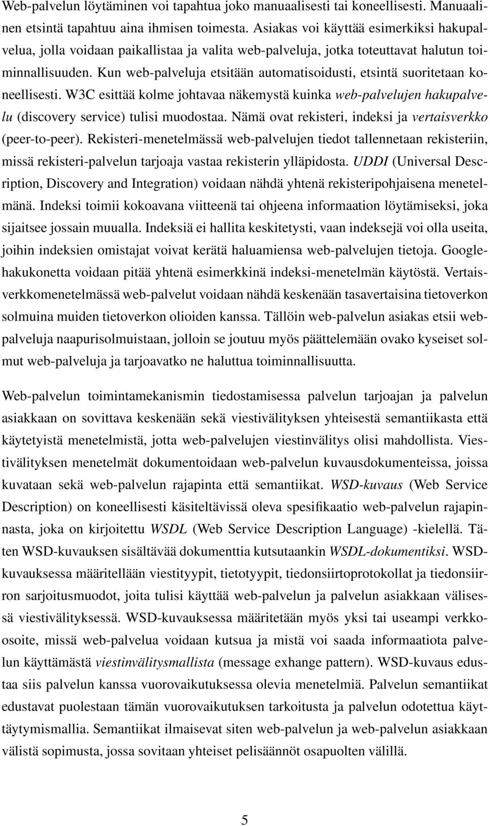 Kun web-palveluja etsitään automatisoidusti, etsintä suoritetaan koneellisesti. W3C esittää kolme johtavaa näkemystä kuinka web-palvelujen hakupalvelu (discovery service) tulisi muodostaa.