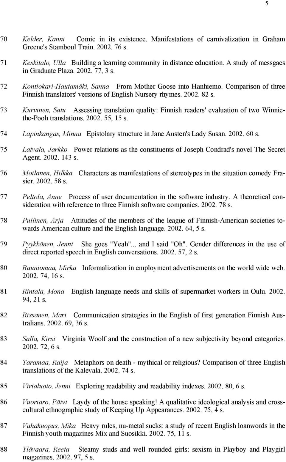 73 Kurvinen, Satu Assessing translation quality: Finnish readers' evaluation of two Winniethe-Pooh translations. 2002. 55, 15 s. 74 Lapinkangas, Minna Epistolary structure in Jane Austen's Lady Susan.