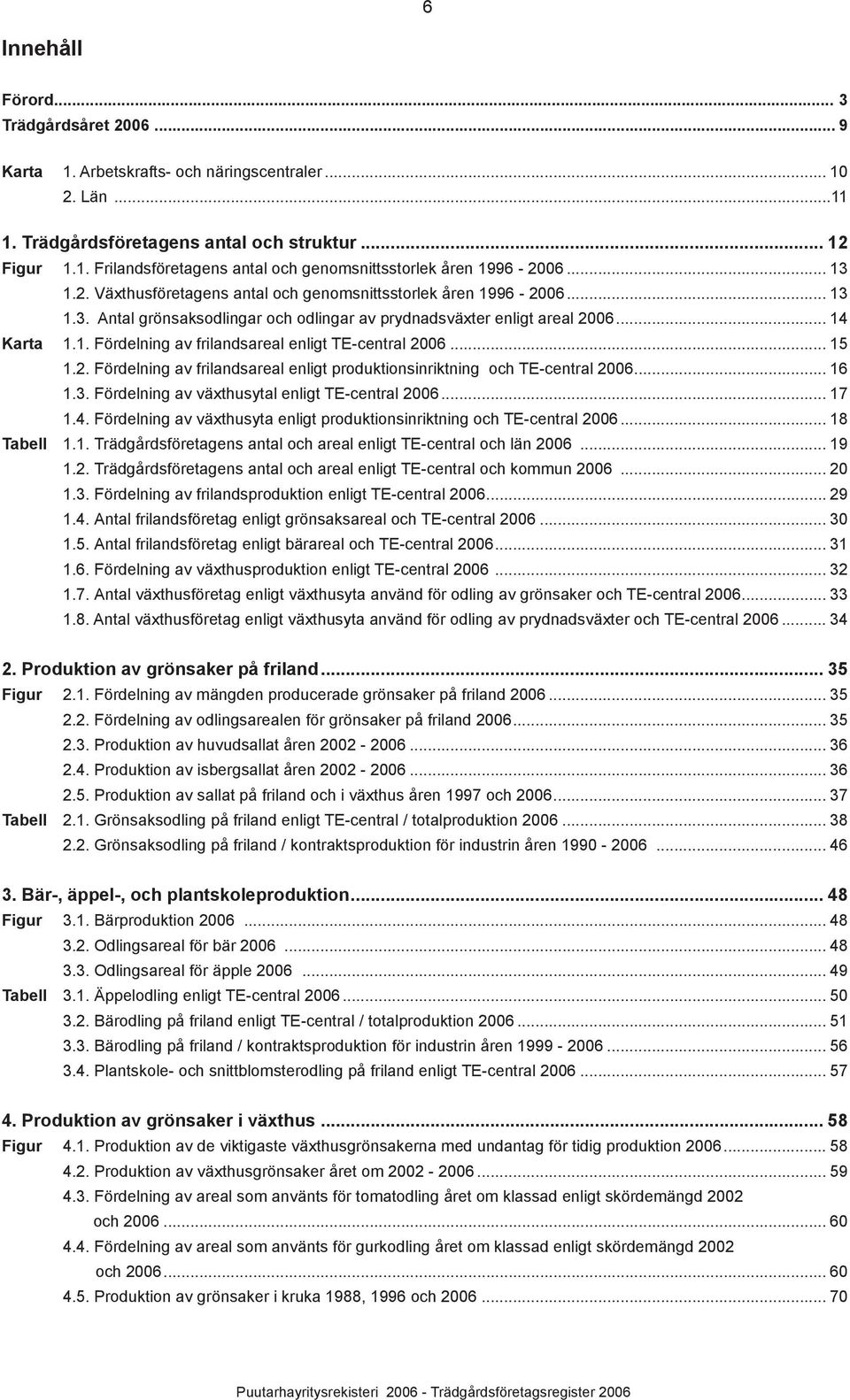 .. 15 1.2. Fördelning av frilandsareal enligt produktionsinriktning och TE-central 2006... 16 1.3. Fördelning av växthusytal enligt TE-central 2006... 17 1.4.