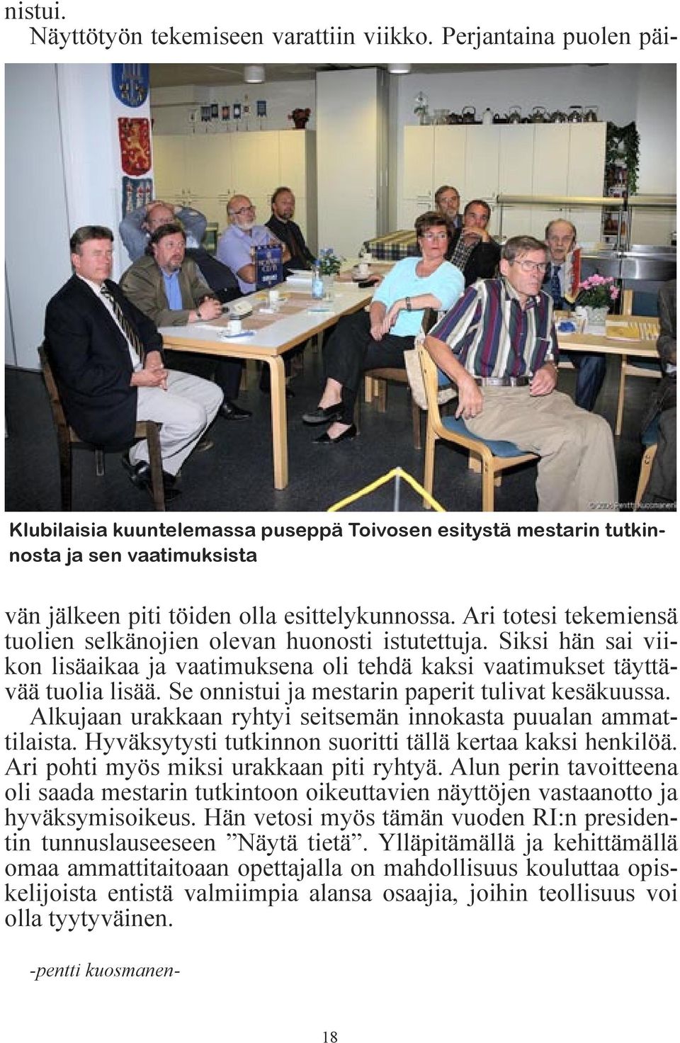 Siksi hän sai viikon lisäaikaa ja vaatimuksena oli tehdä kaksi vaatimukset täyttävää tuolia lisää. Se onnistui ja mestarin paperit tulivat kesäkuussa.