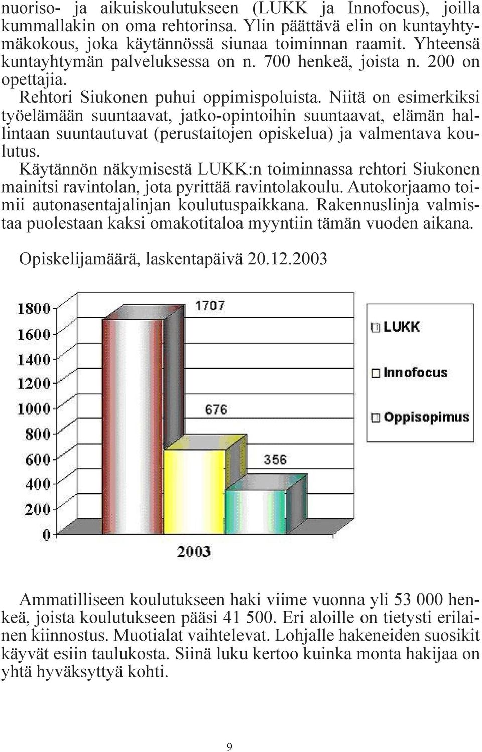 Niitä on esimerkiksi työelämään suuntaavat, jatko-opintoihin suuntaavat, elämän hallintaan suuntautuvat (perustaitojen opiskelua) ja valmentava koulutus.