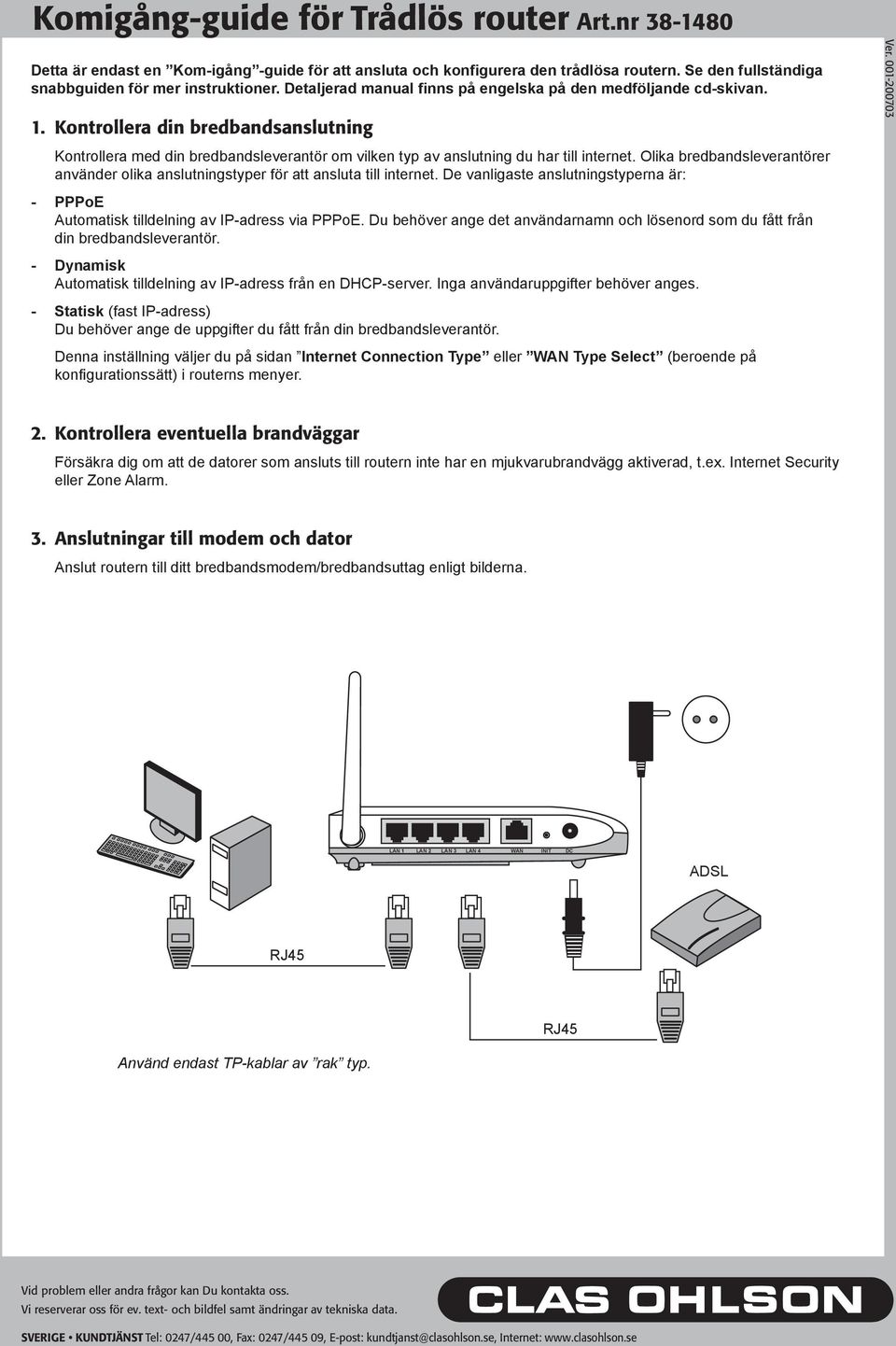 Olika bredbandsleverantörer använder olika anslutningstyper för att ansluta till internet. De vanligaste anslutningstyperna är: - PPPoE Automatisk tilldelning av IP-adress via PPPoE.