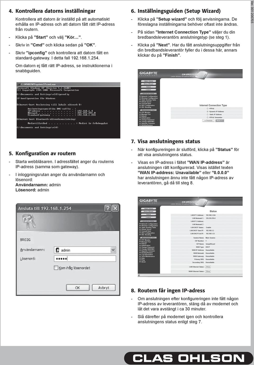 Om datorn ej fått rätt IP-adress, se instruktionerna i snabbguiden. 6. Inställningsguiden (Setup Wizard) - Klicka på Setup wizard och följ anvisningarna.