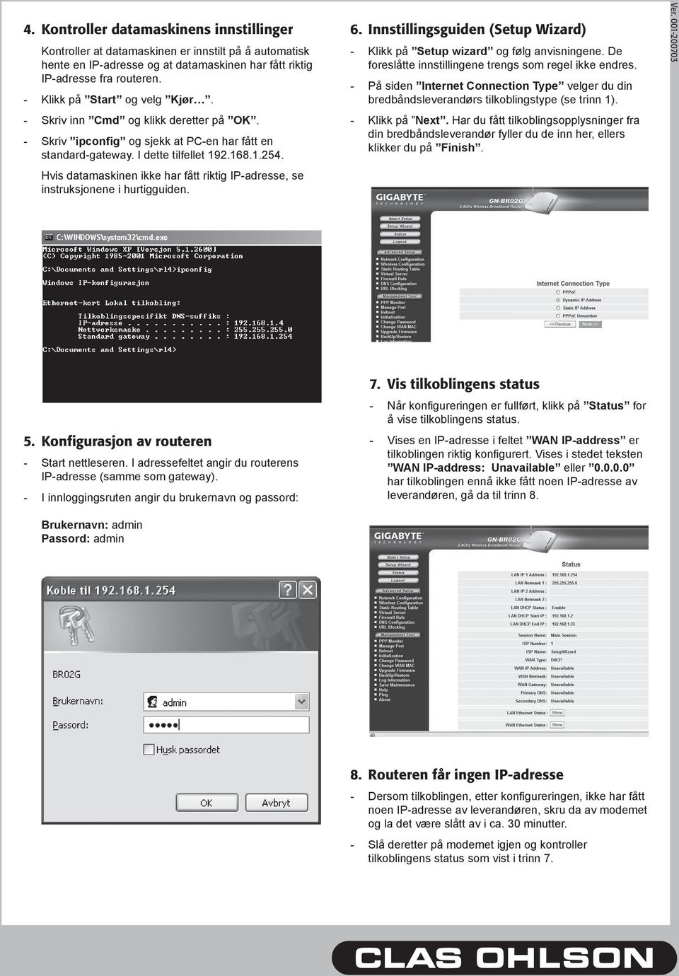 Hvis datamaskinen ikke har fått riktig IP-adresse, se instruksjonene i hurtigguiden. 6. Innstillingsguiden (Setup Wizard) - Klikk på Setup wizard og følg anvisningene.
