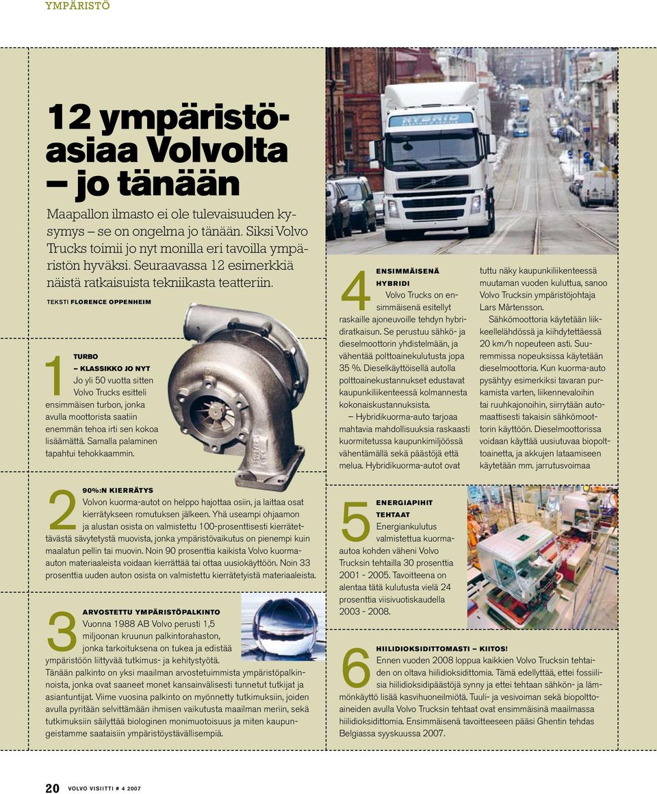 teksti Florence Oppenheim 1TURBO KLASSIKKO JO NYT Jo yli 50 vuotta sitten Volvo Trucks esitteli ensimmäisen turbon, jonka avulla moottorista saatiin enemmän tehoa irti sen kokoa lisäämättä.