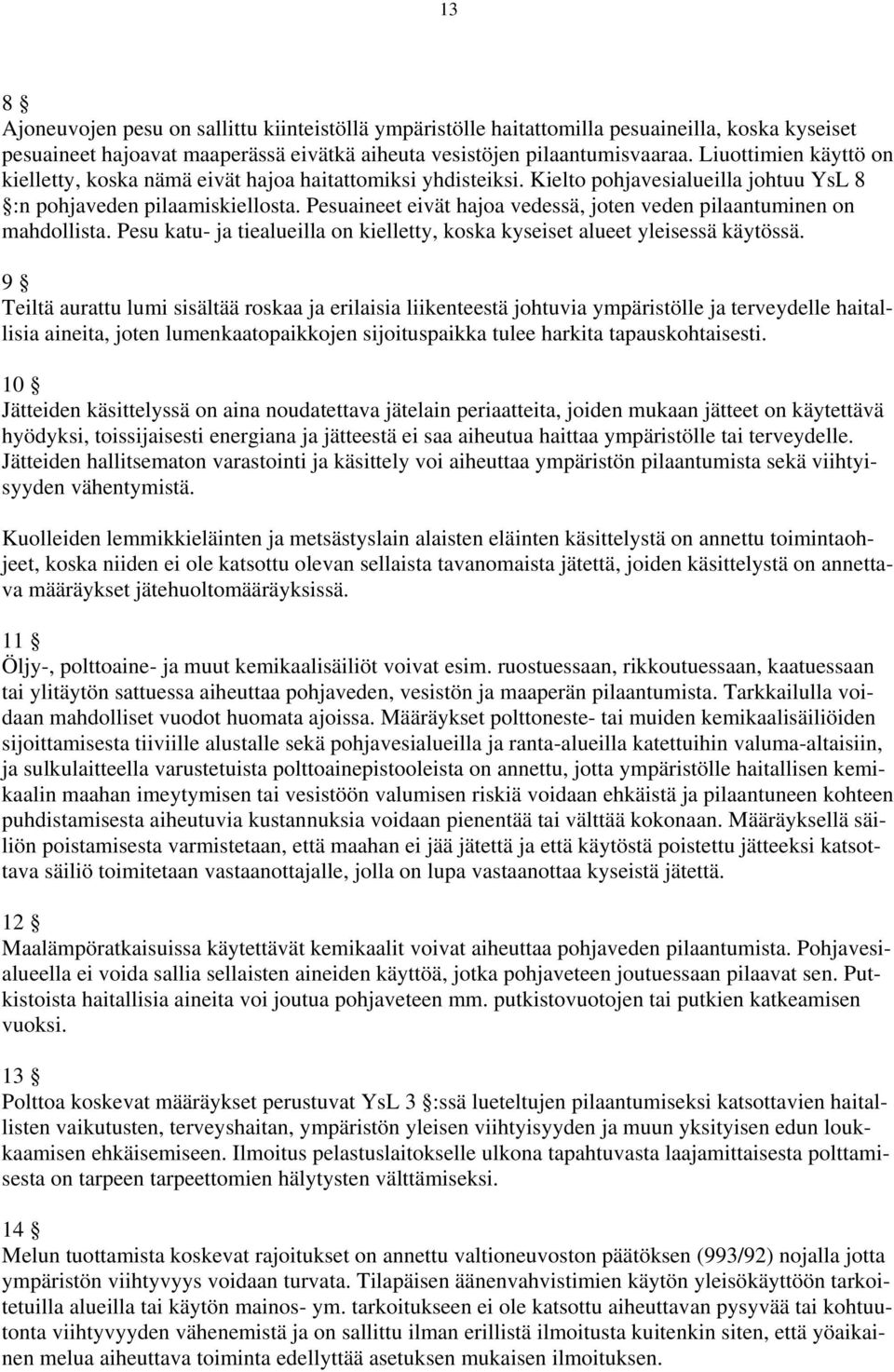 Pesuaineet eivät hajoa vedessä, joten veden pilaantuminen on mahdollista. Pesu katu- ja tiealueilla on kielletty, koska kyseiset alueet yleisessä käytössä.