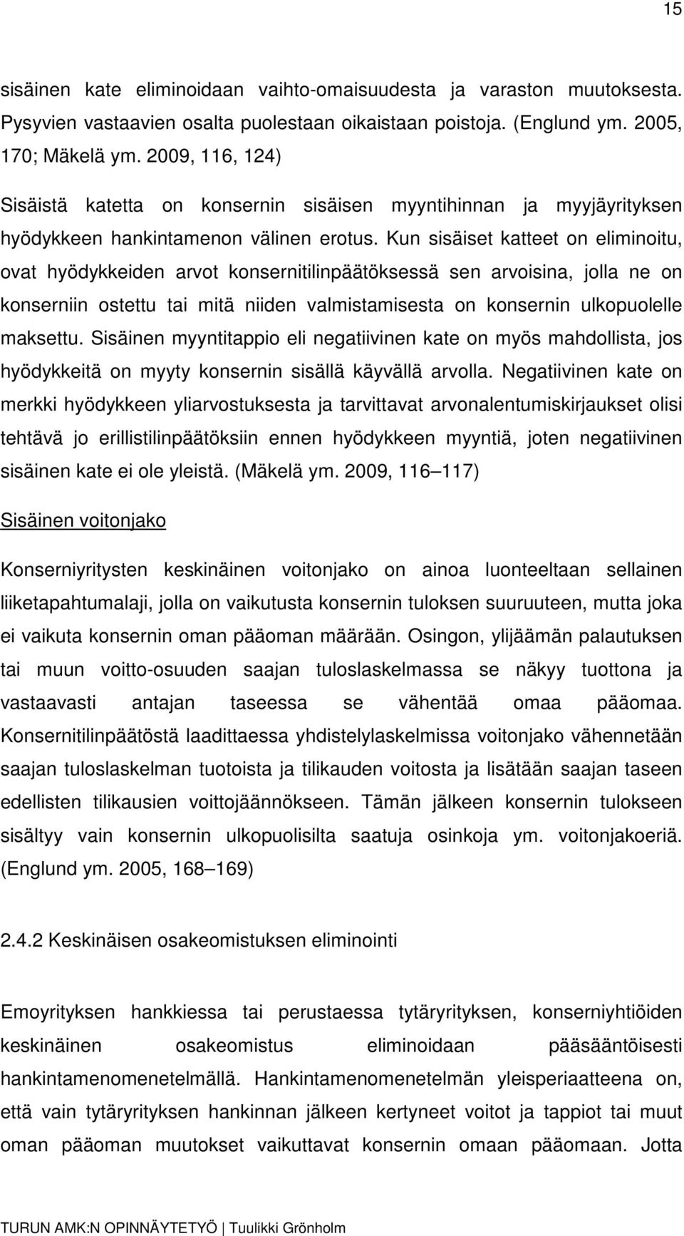 Kun sisäiset katteet on eliminoitu, ovat hyödykkeiden arvot konsernitilinpäätöksessä sen arvoisina, jolla ne on konserniin ostettu tai mitä niiden valmistamisesta on konsernin ulkopuolelle maksettu.