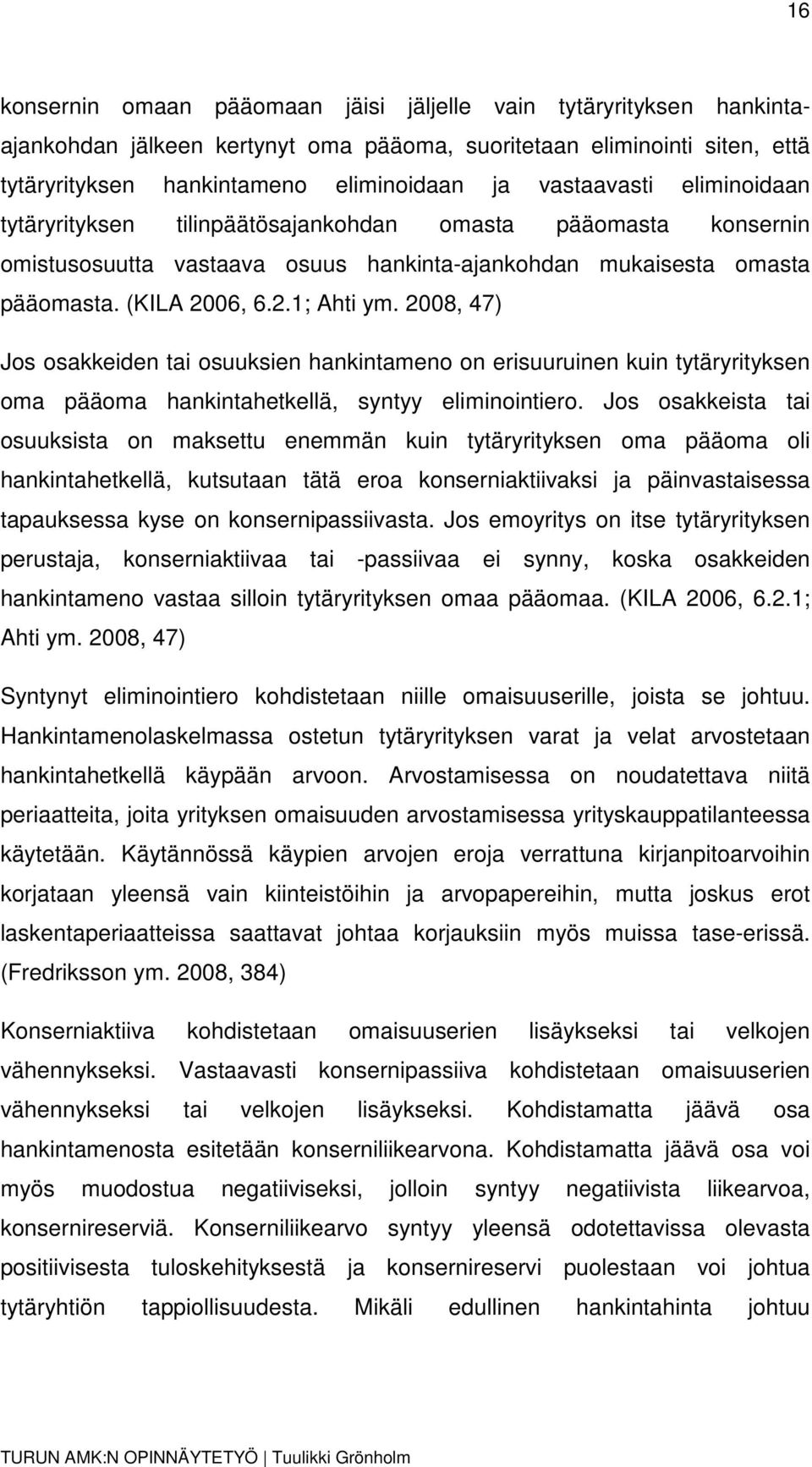 2008, 47) Jos osakkeiden tai osuuksien hankintameno on erisuuruinen kuin tytäryrityksen oma pääoma hankintahetkellä, syntyy eliminointiero.