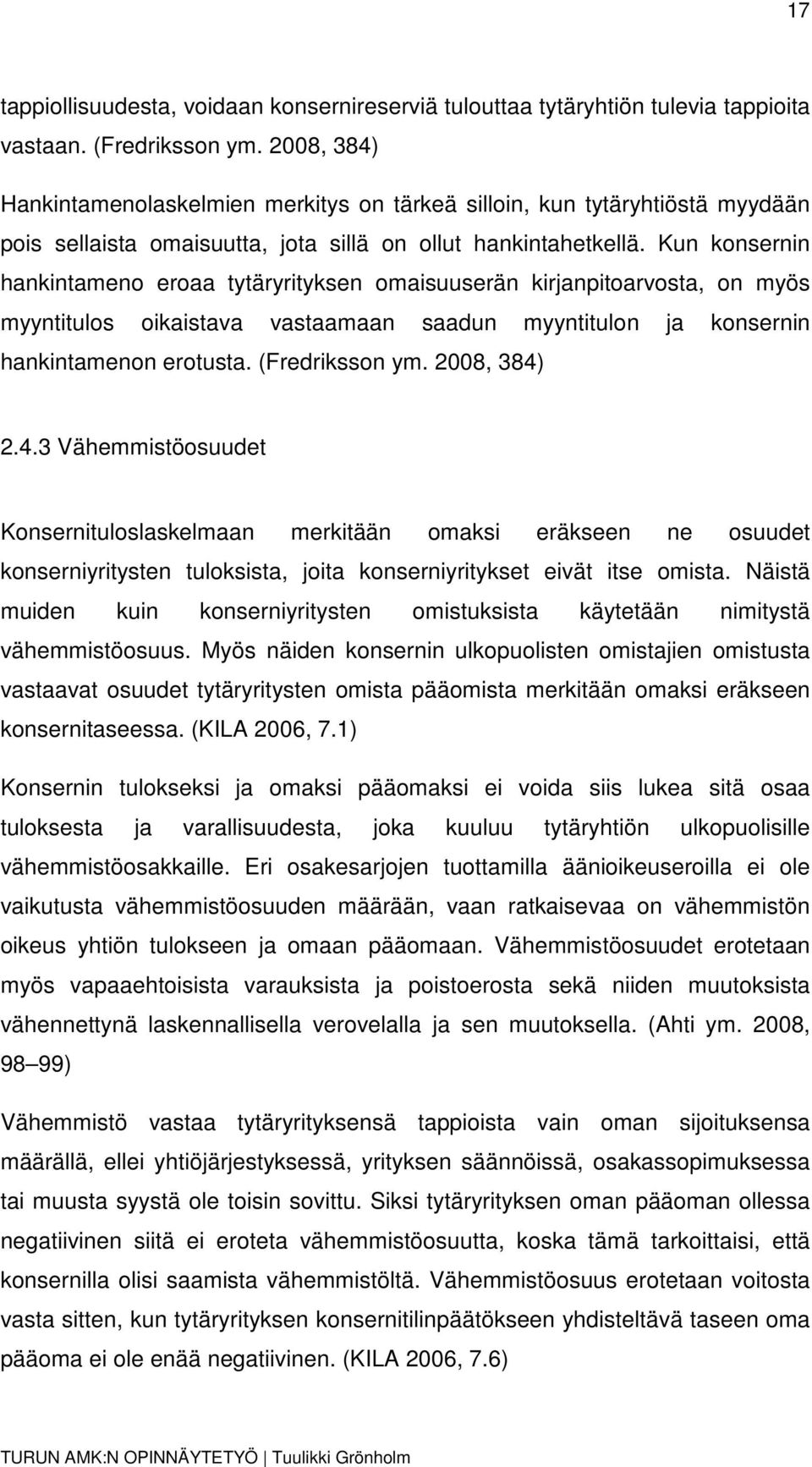 Kun konsernin hankintameno eroaa tytäryrityksen omaisuuserän kirjanpitoarvosta, on myös myyntitulos oikaistava vastaamaan saadun myyntitulon ja konsernin hankintamenon erotusta. (Fredriksson ym.