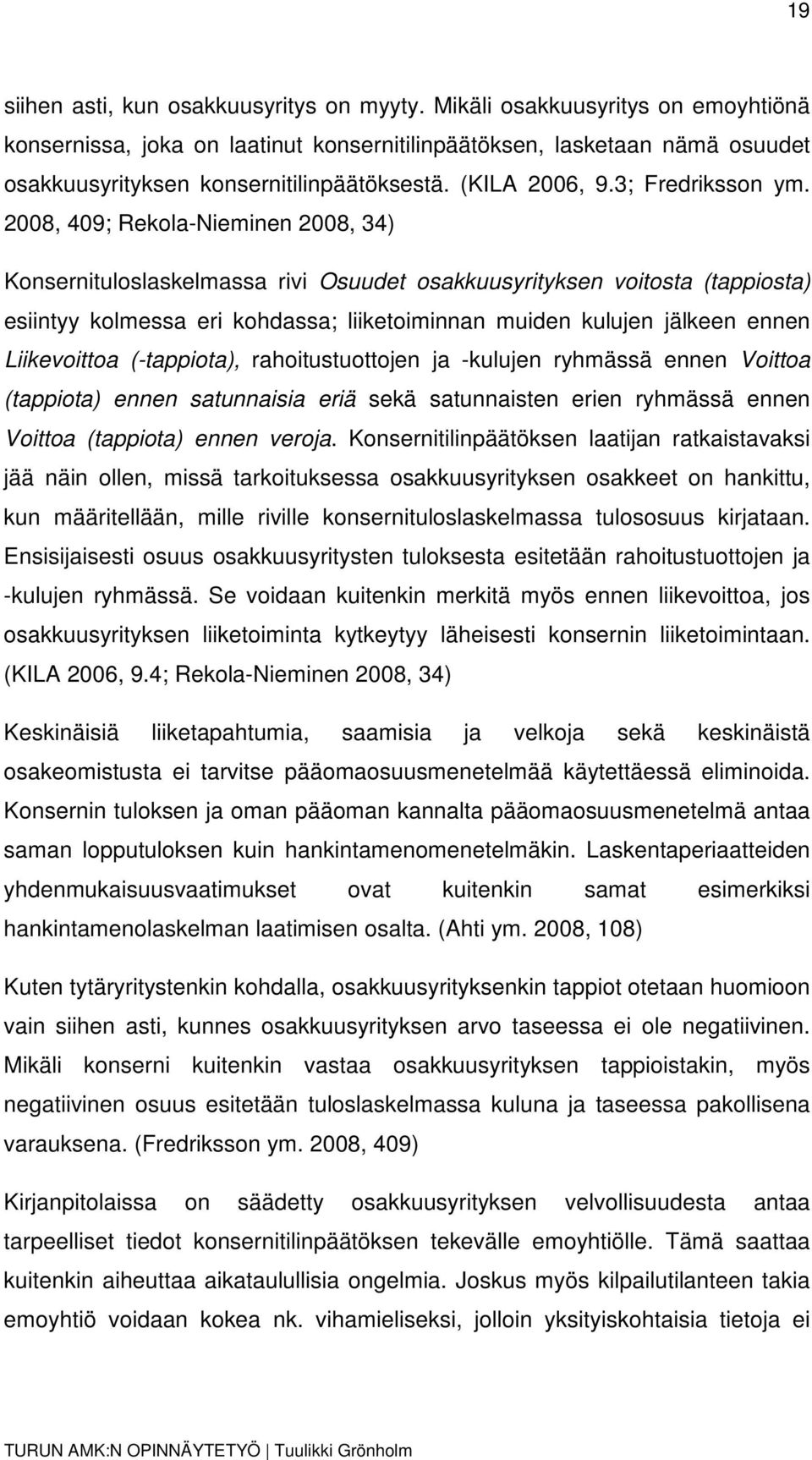 2008, 409; Rekola-Nieminen 2008, 34) Konsernituloslaskelmassa rivi Osuudet osakkuusyrityksen voitosta (tappiosta) esiintyy kolmessa eri kohdassa; liiketoiminnan muiden kulujen jälkeen ennen