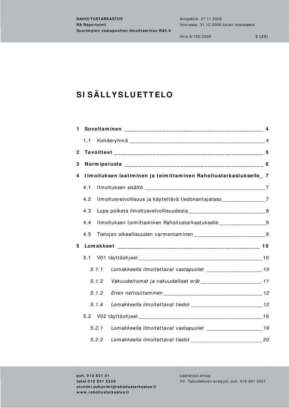 4 Ilmoituksen toimittaminen Rahoitustarkastukselle 9 4.5 Tietojen oikeellisuuden varmentaminen 9 5 Lomakkeet 10 5.1 V01 täyttöohjeet 10 5.1.1 Lomakkeella ilmoitettavat vastapuolet 10 5.