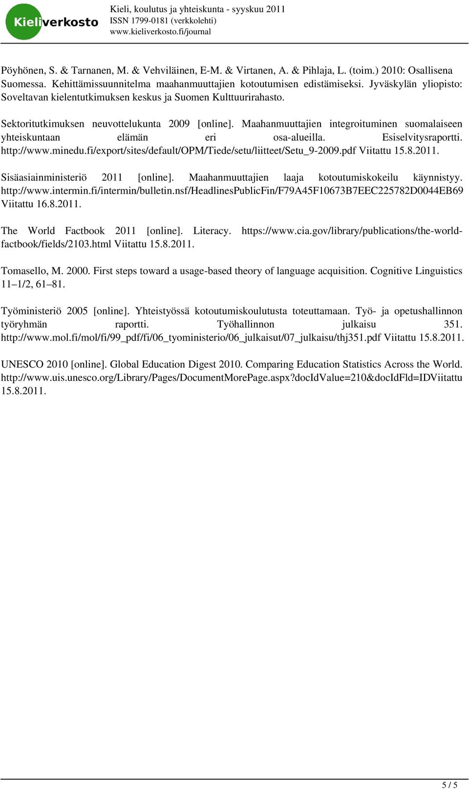 Sektoritutkimuksen neuvottelukunta 2009 [online]. Maahanmuuttajien integroituminen suomalaiseen yhteiskuntaan elämän eri osa-alueilla. Esiselvitysraportti. http://www.minedu.