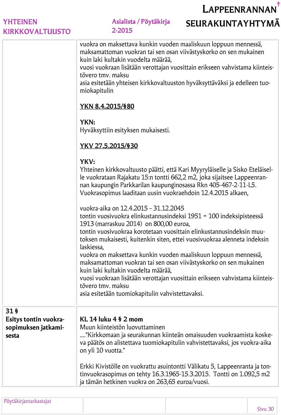 2015/ 80 Hyväksyttiin esityksen mukaisesti. YKV 27.5.2015/ 30 Yhteinen kirkkovaltuusto päätti, että Kari Myyryläiselle ja Sisko Eteläiselle vuokrataan Rajakatu 15:n tontti 662,2 m2, joka sijaitsee