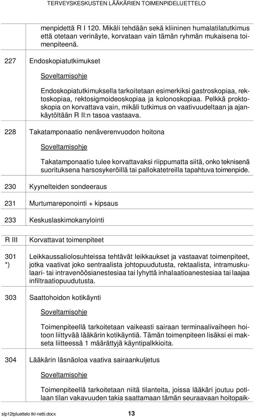 Pelkkä proktoskopia on korvattava vain, mikäli tutkimus on vaativuudeltaan ja ajankäytöltään R II:n tasoa vastaava.