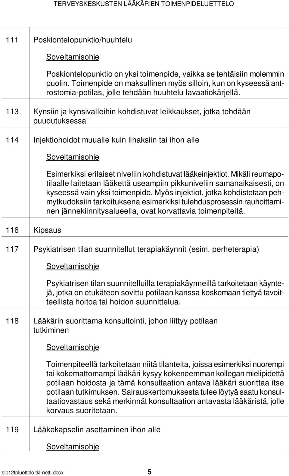 113 Kynsiin ja kynsivalleihin kohdistuvat leikkaukset, jotka tehdään puudutuksessa 114 Injektiohoidot muualle kuin lihaksiin tai ihon alle 116 Kipsaus Esimerkiksi erilaiset niveliin kohdistuvat