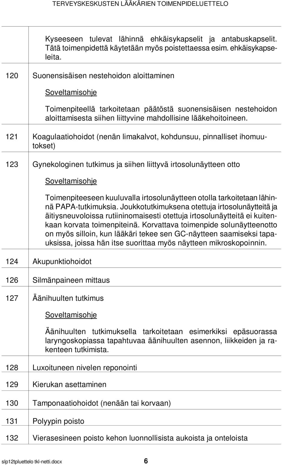 121 Koagulaatiohoidot (nenän limakalvot, kohdunsuu, pinnalliset ihomuutokset) 123 Gynekologinen tutkimus ja siihen liittyvä irtosolunäytteen otto Toimenpiteeseen kuuluvalla irtosolunäytteen otolla