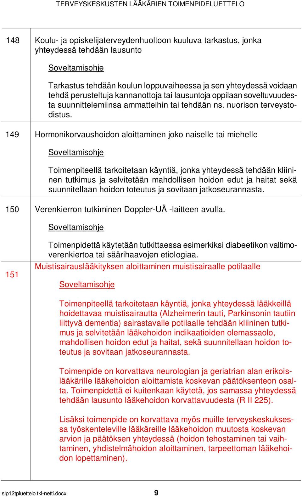 149 Hormonikorvaushoidon aloittaminen joko naiselle tai miehelle Toimenpiteellä tarkoitetaan käyntiä, jonka yhteydessä tehdään kliininen tutkimus ja selvitetään mahdollisen hoidon edut ja haitat sekä