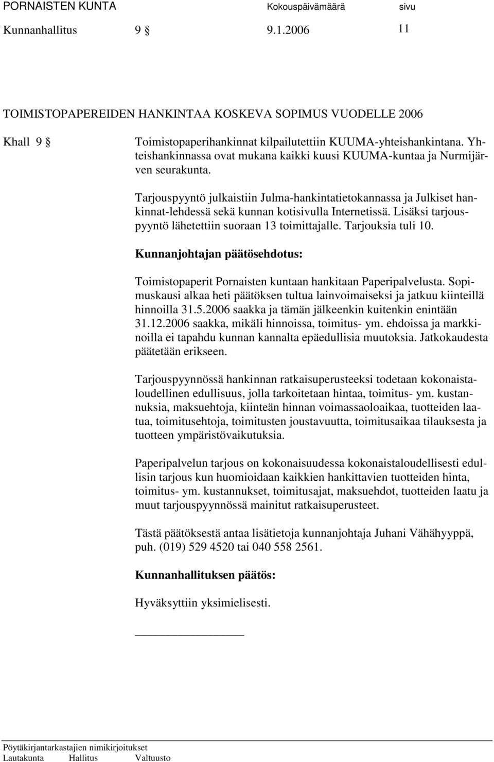 Tarjouspyyntö julkaistiin Julma-hankintatietokannassa ja Julkiset hankinnat-lehdessä sekä kunnan kotisivulla Internetissä. Lisäksi tarjouspyyntö lähetettiin suoraan 13 toimittajalle.
