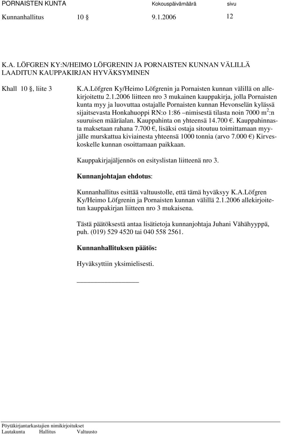 :n suuruisen määräalan. Kauppahinta on yhteensä 14.700. Kauppahinnasta maksetaan rahana 7.700, lisäksi ostaja sitoutuu toimittamaan myyjälle murskattua kiviainesta yhteensä 1000 tonnia (arvo 7.