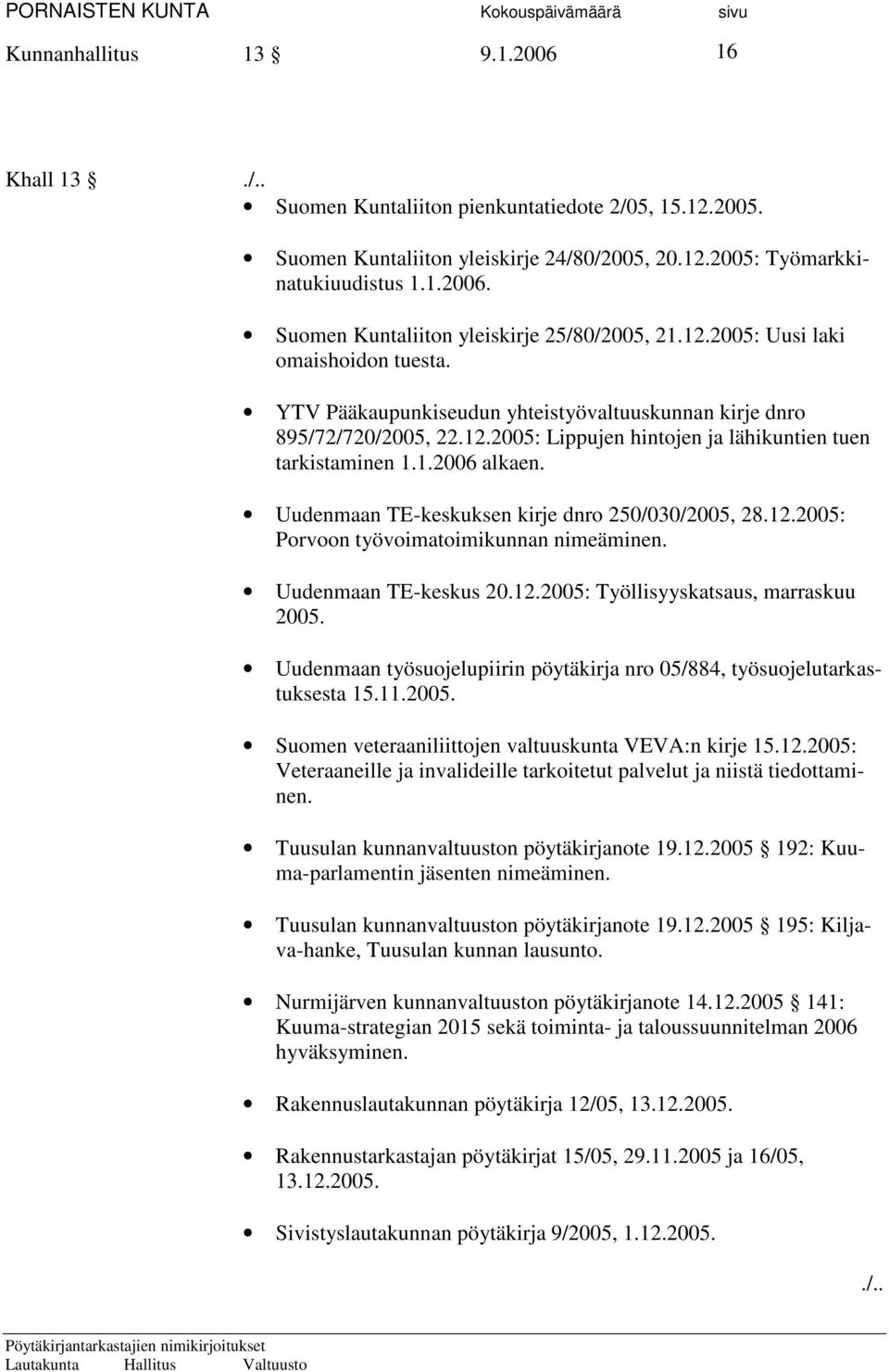 Uudenmaan TE-keskuksen kirje dnro 250/030/2005, 28.12.2005: Porvoon työvoimatoimikunnan nimeäminen. Uudenmaan TE-keskus 20.12.2005: Työllisyyskatsaus, marraskuu 2005.