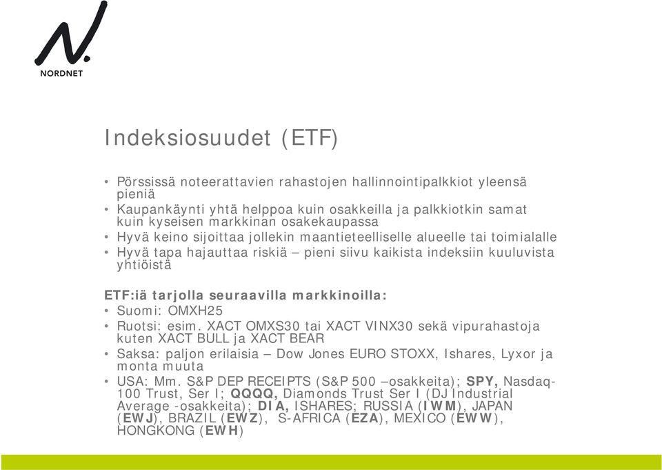 OMXH25 Ruotsi: esim. XACT OMXS30 tai XACT VINX30 sekä vipurahastoja kuten XACT BULL ja XACT BEAR Saksa: paljon erilaisia Dow Jones EURO STOXX, Ishares, Lyxor ja monta muuta USA: Mm.