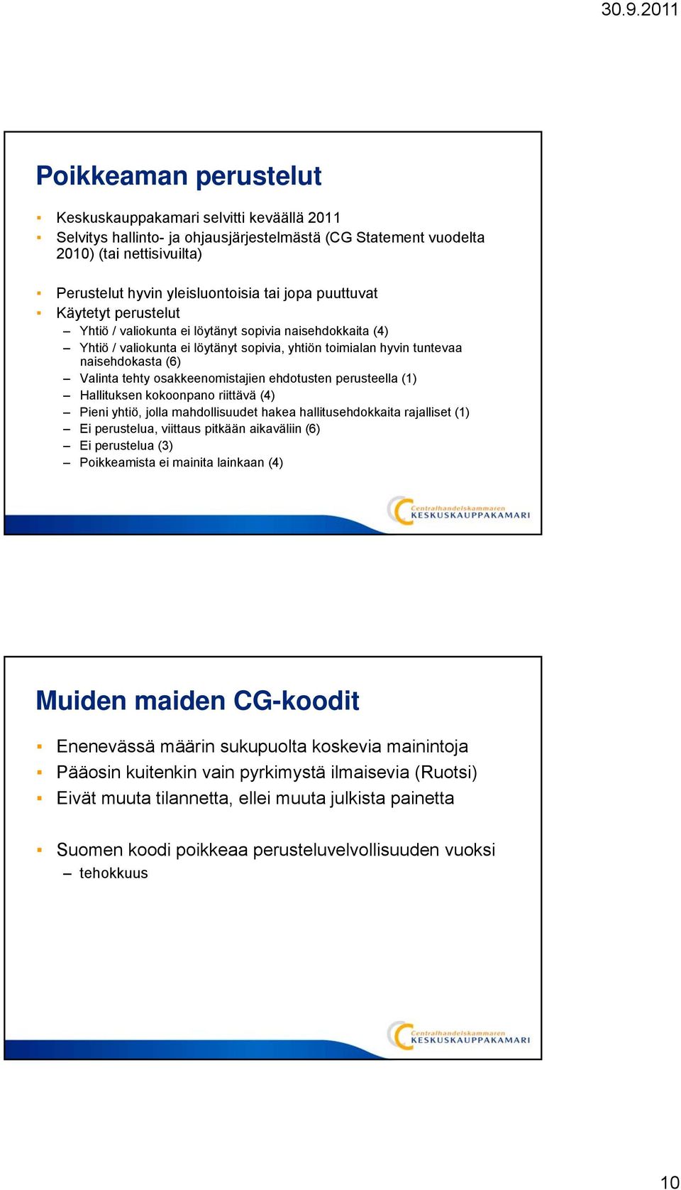 osakkeenomistajien ehdotusten perusteella (1) Hallituksen kokoonpano riittävä (4) Pieni yhtiö, jolla mahdollisuudet hakea hallitusehdokkaita rajalliset (1) Ei perustelua, viittaus pitkään aikaväliin