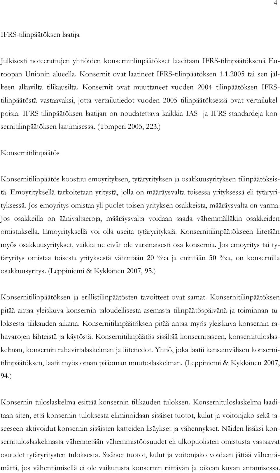 Konsernit ovat muuttaneet vuoden 2004 tilinpäätöksen IFRStilinpäätöstä vastaavaksi, jotta vertailutiedot vuoden 2005 tilinpäätöksessä ovat vertailukelpoisia.