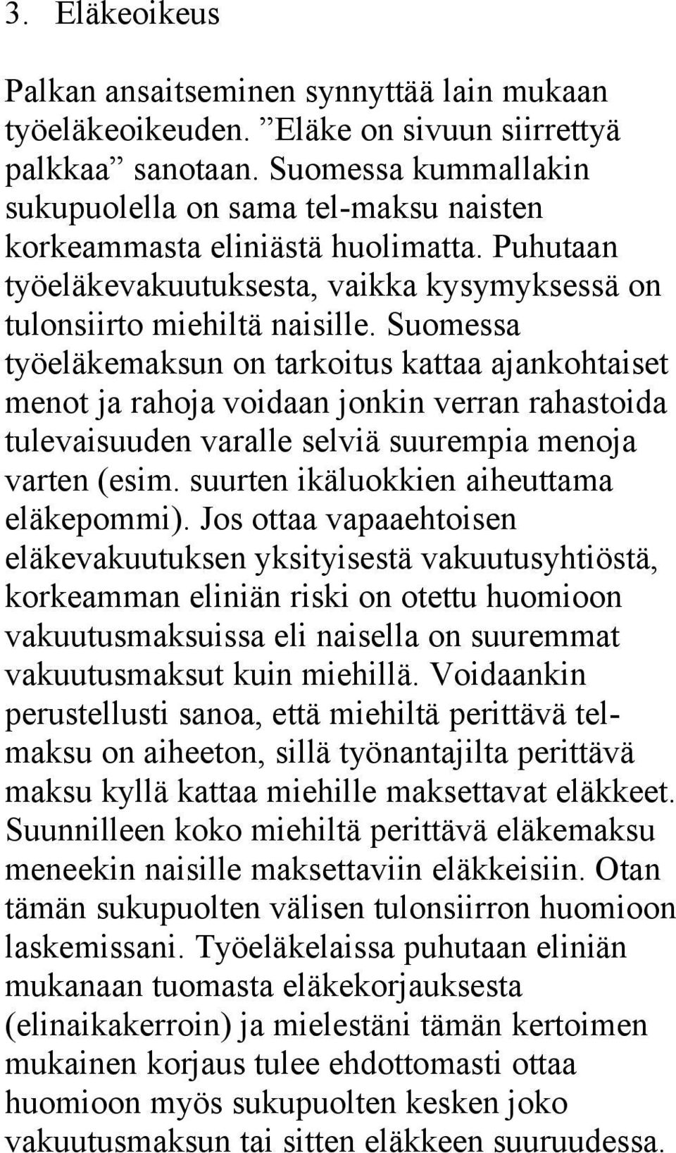 Suomessa työeläkemaksun on tarkoitus kattaa ajankohtaiset menot ja rahoja voidaan jonkin verran rahastoida tulevaisuuden varalle selviä suurempia menoja varten (esim.