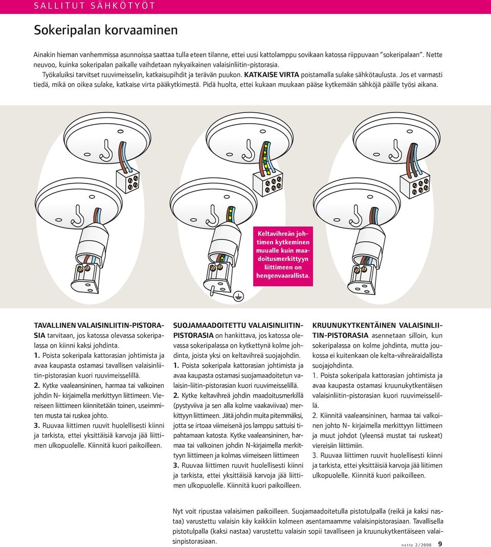 KATKAISE VIRTA poistamalla sulake sähkötaulusta. Jos et varmasti tiedä, mikä on oikea sulake, katkaise virta pääkytkimestä.