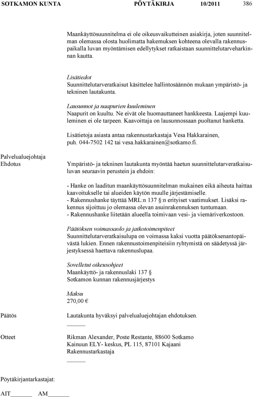 Lausunnot ja naapurien kuuleminen Naapurit on kuultu. Ne eivät ole huomauttaneet hankkeesta. Laajempi kuuleminen ei ole tarpeen. Kaavoittaja on lausunnossaan puoltanut hanketta.