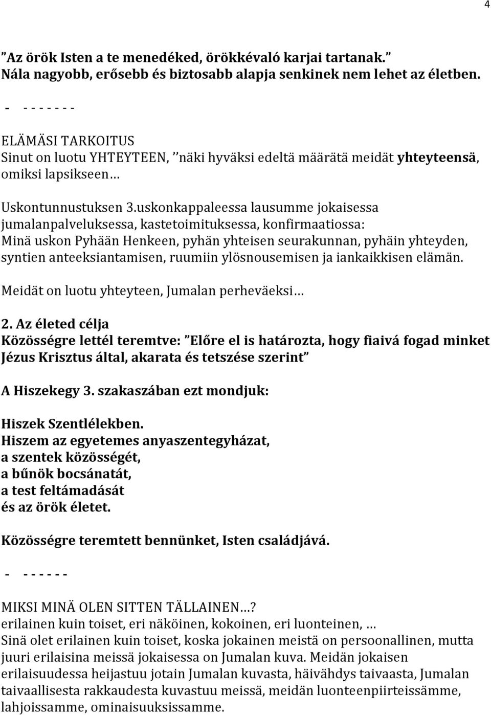 uskonkappaleessa lausumme jokaisessa jumalanpalveluksessa, kastetoimituksessa, konfirmaatiossa: Minä uskon Pyhään Henkeen, pyhän yhteisen seurakunnan, pyhäin yhteyden, syntien anteeksiantamisen,