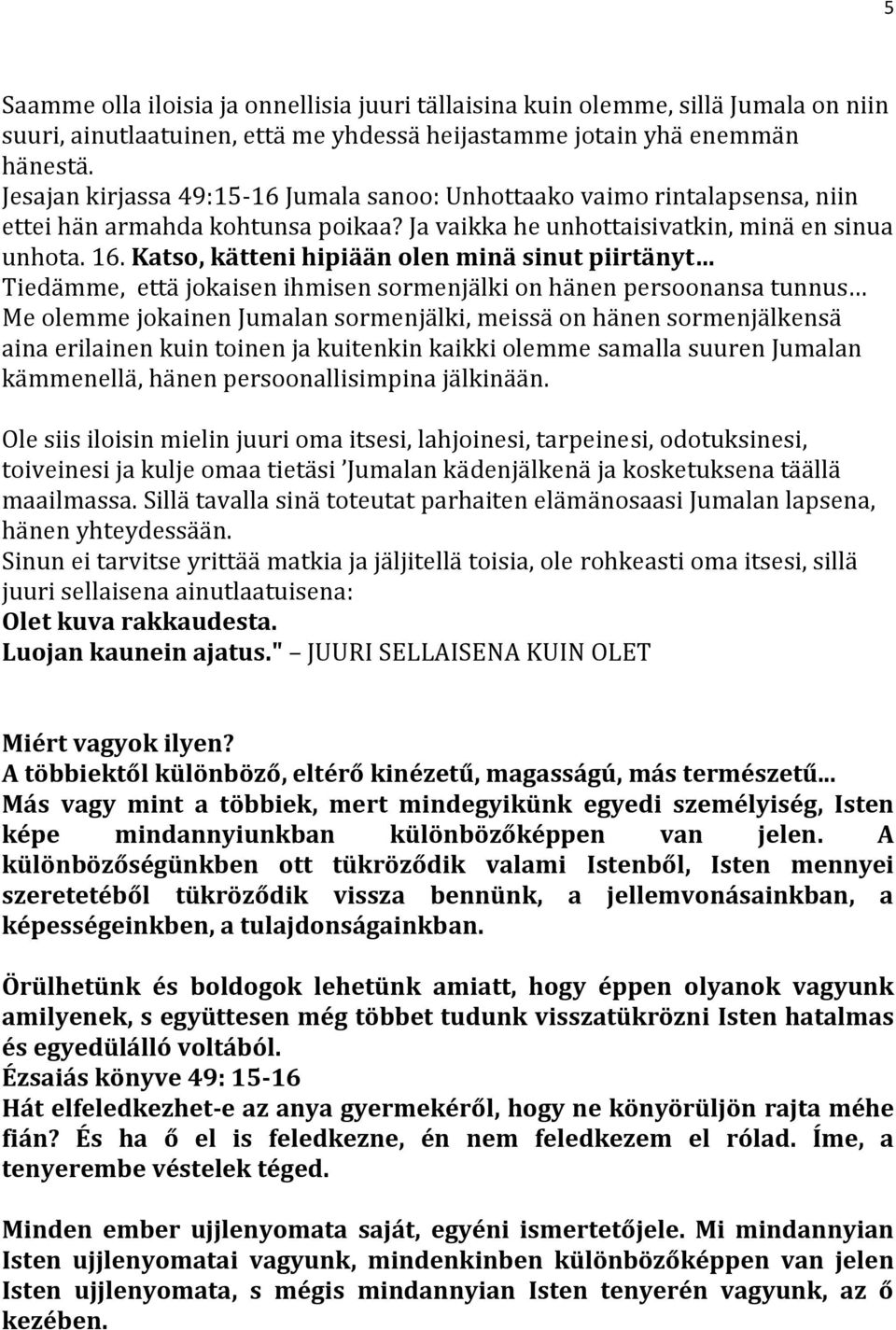 Katso, kätteni hipiään olen minä sinut piirtänyt Tiedämme, että jokaisen ihmisen sormenjälki on hänen persoonansa tunnus Me olemme jokainen Jumalan sormenjälki, meissä on hänen sormenjälkensä aina