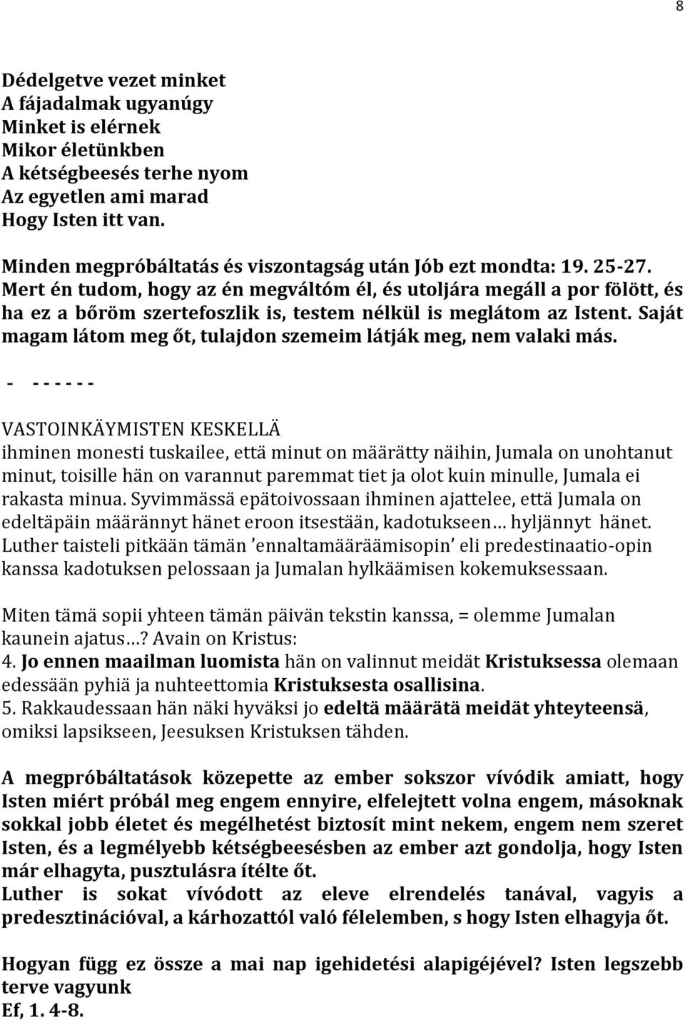 Mert én tudom, hogy az én megváltóm él, és utoljára megáll a por fölött, és ha ez a bőröm szertefoszlik is, testem nélkül is meglátom az Istent.