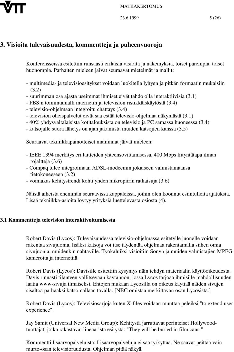 2) - suurimman osa ajasta useimmat ihmiset eivät tahdo olla interaktiivisia (3.1) - PBS:n toimintamalli internetin ja television ristikkäiskäytöstä (3.4) - televisio-ohjelmaan integroitu chattays (3.