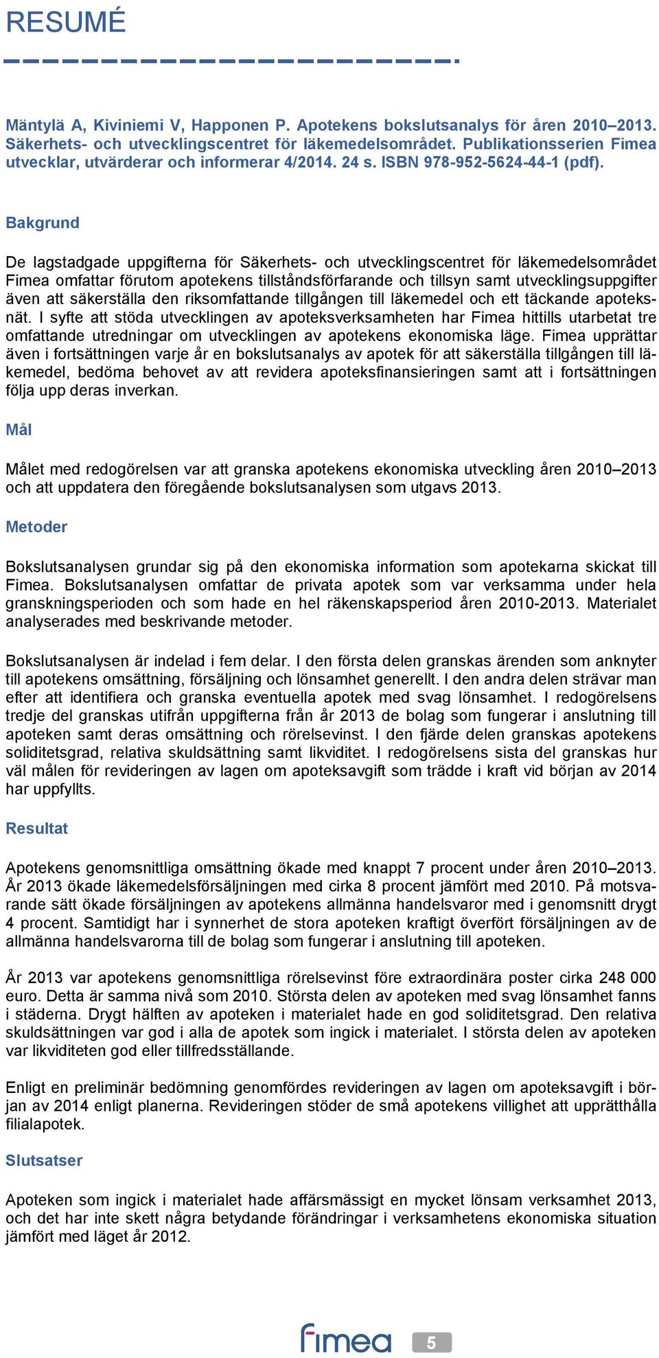 Bakgrund De lagstadgade uppgifterna för Säkerhets- och utvecklingscentret för läkemedelsområdet Fimea omfattar förutom apotekens tillståndsförfarande och tillsyn samt utvecklingsuppgifter även att