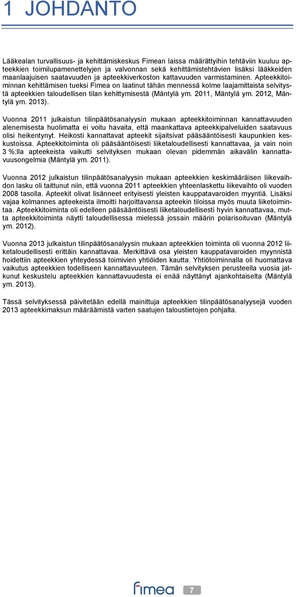 Apteekkitoiminnan kehittämisen tueksi Fimea on laatinut tähän mennessä kolme laajamittaista selvitystä apteekkien taloudellisen tilan kehittymisestä (Mäntylä ym. 2011, Mäntylä ym. 2012, Mäntylä ym.