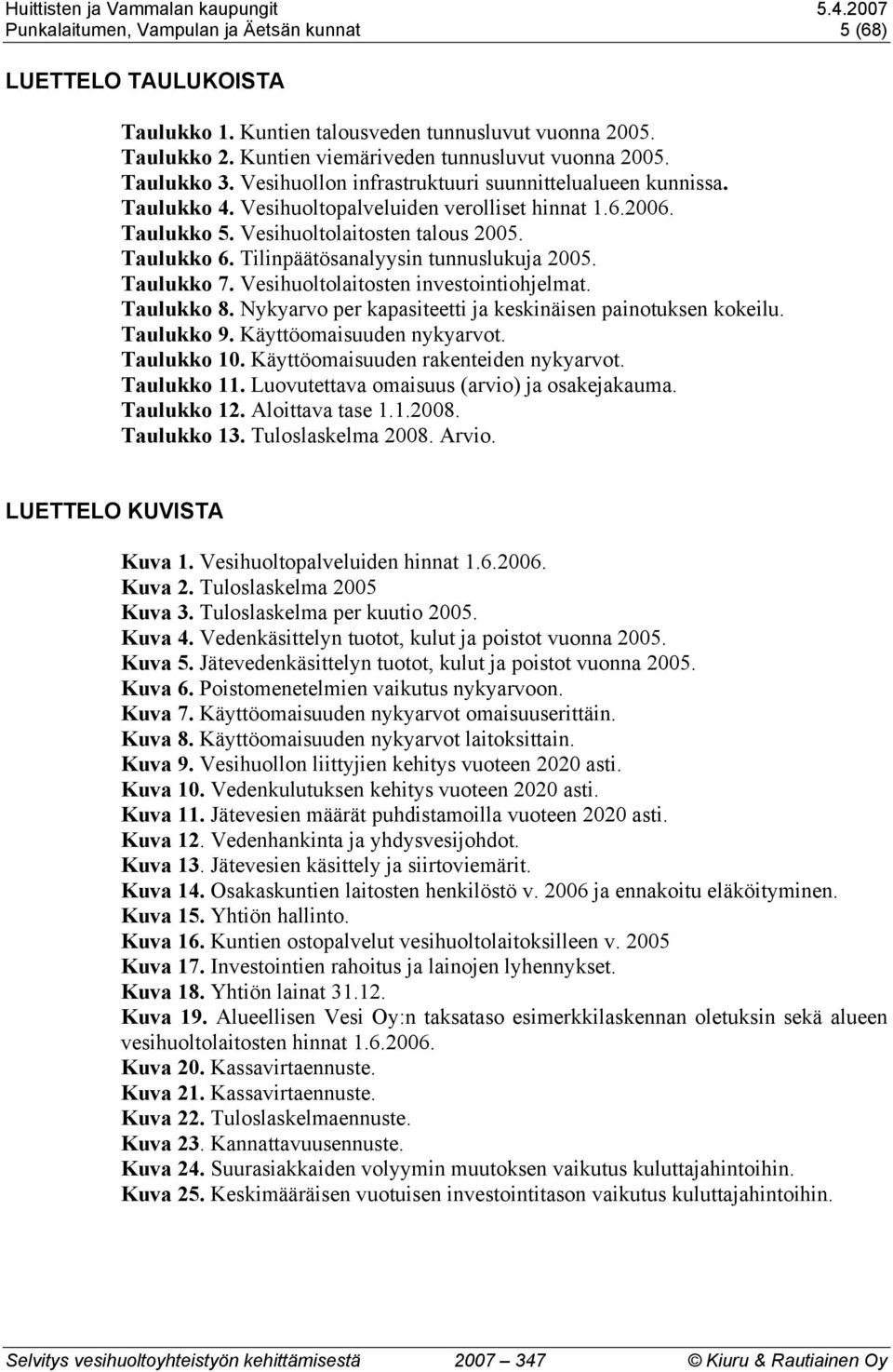 Tilinpäätösanalyysin tunnuslukuja 2005. Taulukko 7. Vesihuoltolaitosten investointiohjelmat. Taulukko 8. Nykyarvo per kapasiteetti ja keskinäisen painotuksen kokeilu. Taulukko 9.