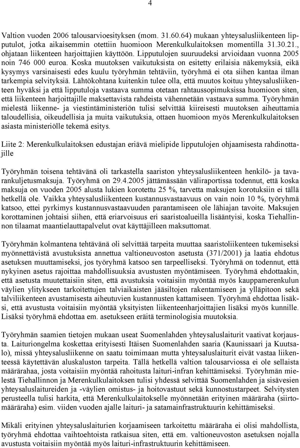 Koska muutoksen vaikutuksista on esitetty erilaisia näkemyksiä, eikä kysymys varsinaisesti edes kuulu työryhmän tehtäviin, työryhmä ei ota siihen kantaa ilman tarkempia selvityksiä.