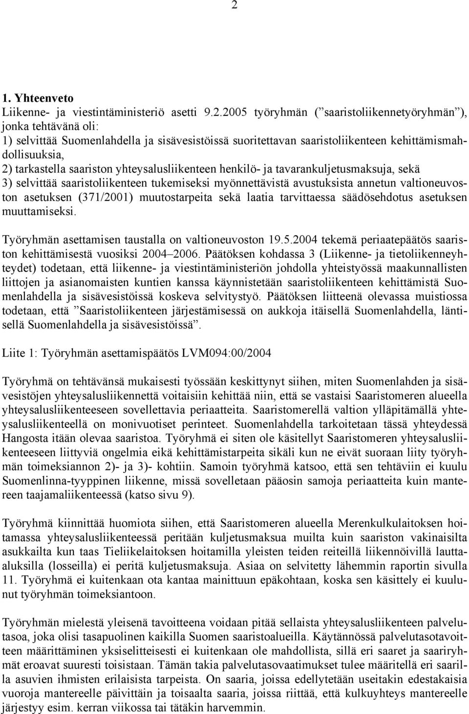 avustuksista annetun valtioneuvoston asetuksen (371/2001) muutostarpeita sekä laatia tarvittaessa säädösehdotus asetuksen muuttamiseksi. Työryhmän asettamisen taustalla on valtioneuvoston 19.5.