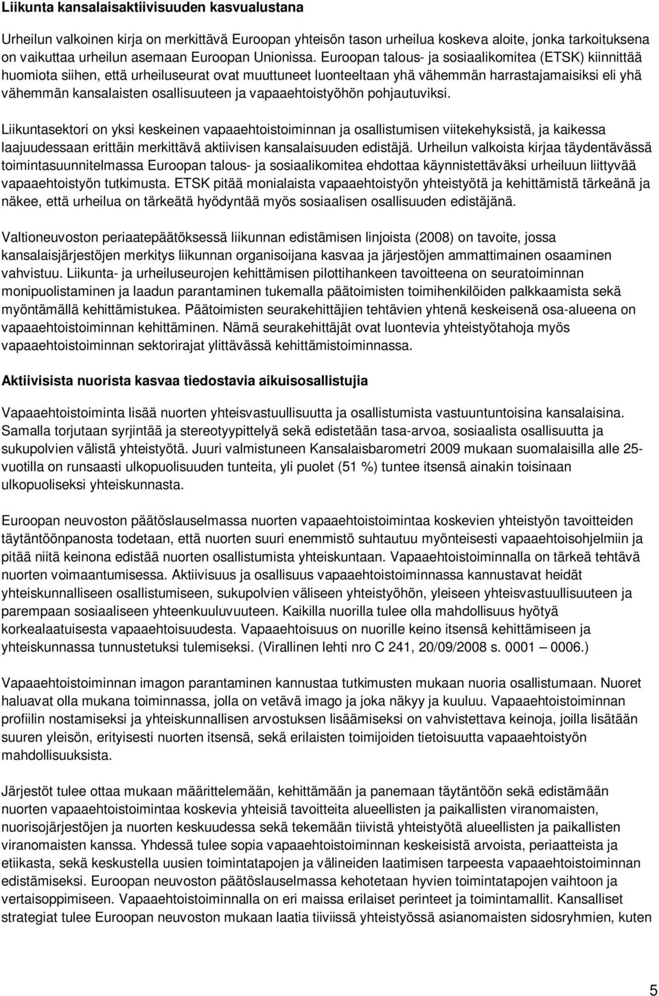 Euroopan talous- ja sosiaalikomitea (ETSK) kiinnittää huomiota siihen, että urheiluseurat ovat muuttuneet luonteeltaan yhä vähemmän harrastajamaisiksi eli yhä vähemmän kansalaisten osallisuuteen ja