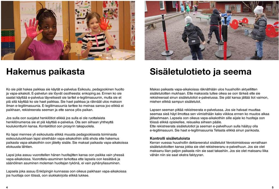 Jos sulla oon suojatut henkilötiot elikkä jos sulla ei ole ruottalaista henkilönumeroa sie et piä käyttää e-palvelua. Ota sen siihaan yhtheyttä koulukontturin kansa.
