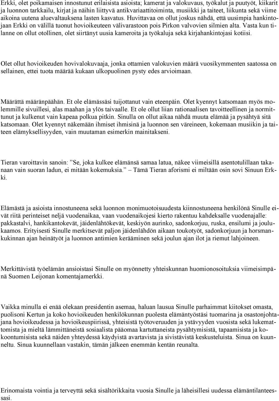 Huvittavaa on ollut joskus nähdä, että uusimpia hankintojaan Erkki on välillä tuonut hovioikeuteen välivarastoon pois Pirkon valvovien silmien alta.