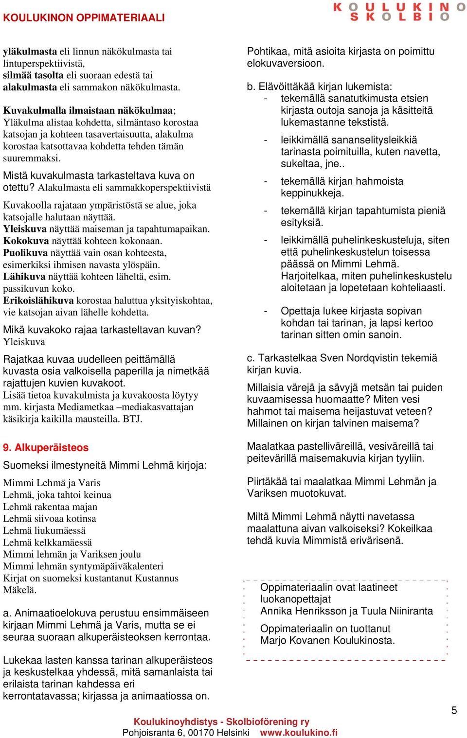 Mistä kuvakulmasta tarkasteltava kuva on otettu? Alakulmasta eli sammakkoperspektiivistä Kuvakoolla rajataan ympäristöstä se alue, joka katsojalle halutaan näyttää.